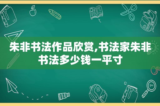 朱非书法作品欣赏,书法家朱非书法多少钱一平寸