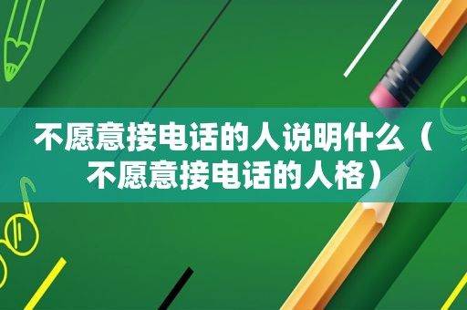 不愿意接电话的人说明什么（不愿意接电话的人格）  第1张