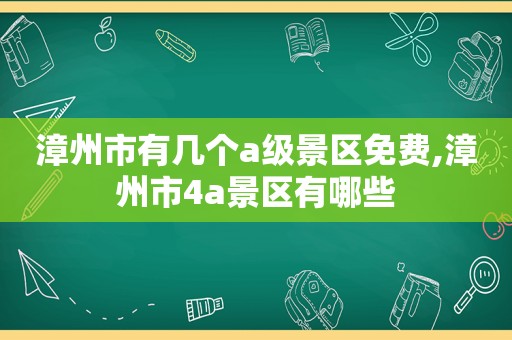 漳州市有几个a级景区免费,漳州市4a景区有哪些