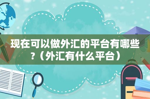 现在可以做外汇的平台有哪些?（外汇有什么平台）