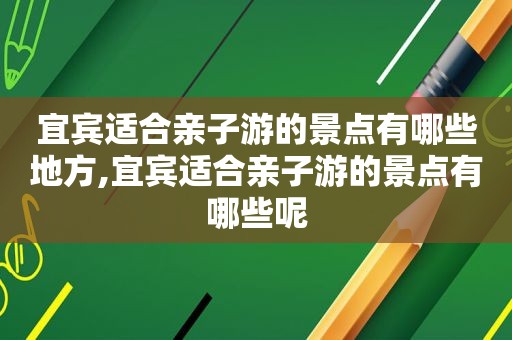 宜宾适合亲子游的景点有哪些地方,宜宾适合亲子游的景点有哪些呢