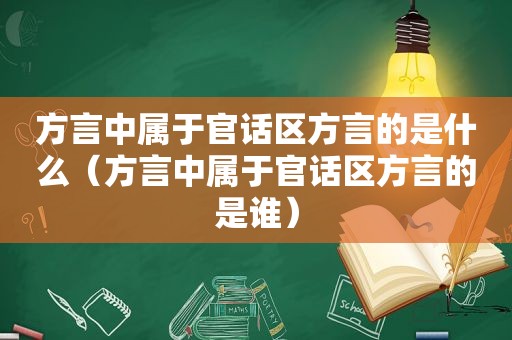 方言中属于官话区方言的是什么（方言中属于官话区方言的是谁）