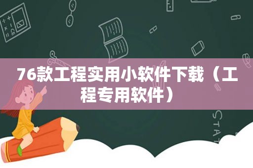 76款工程实用小软件下载（工程专用软件）