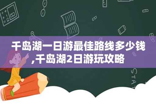 千岛湖一日游最佳路线多少钱,千岛湖2日游玩攻略