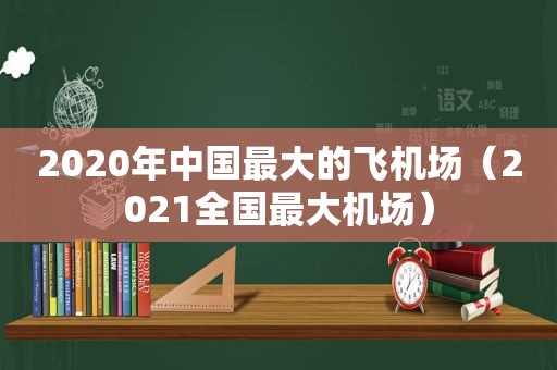 2020年中国最大的飞机场（2021全国最大机场）  第1张