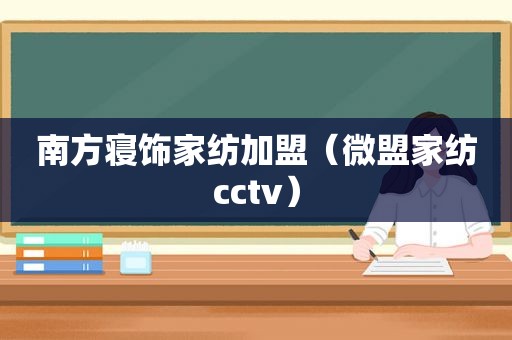 南方寝饰家纺加盟（微盟家纺cctv）