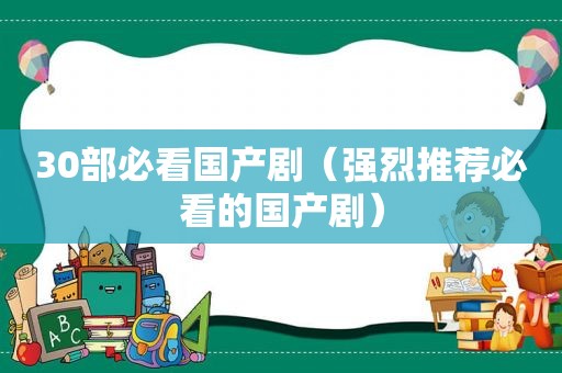 30部必看国产剧（强烈推荐必看的国产剧）