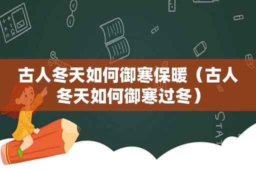 古人冬天如何御寒保暖（古人冬天如何御寒过冬）