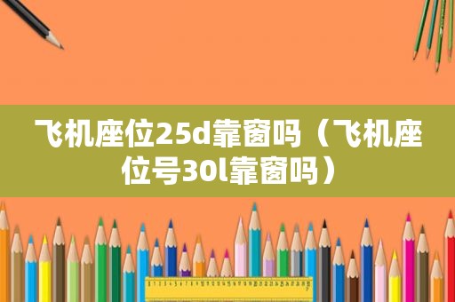 飞机座位25d靠窗吗（飞机座位号30l靠窗吗）