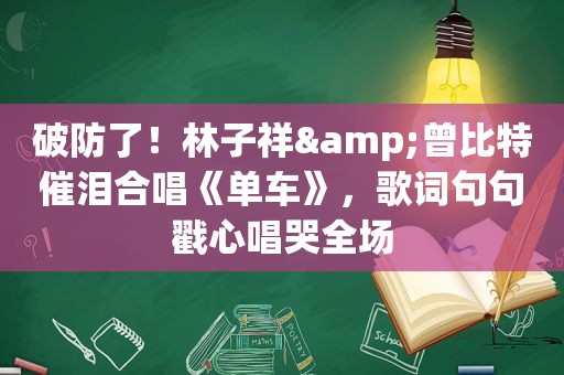 破防了！林子祥&曾比特催泪合唱《单车》，歌词句句戳心唱哭全场