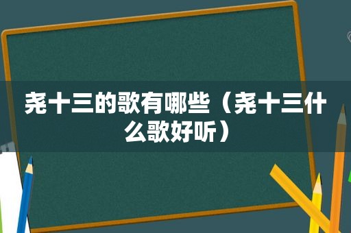 尧十三的歌有哪些（尧十三什么歌好听）