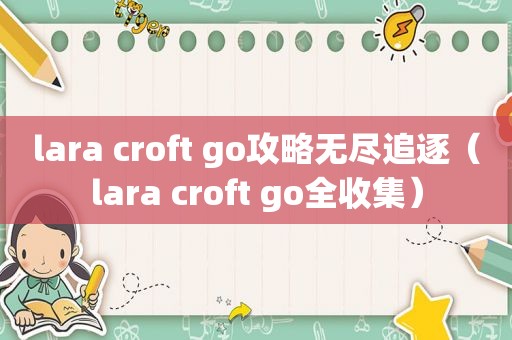 lara croft go攻略无尽追逐（lara croft go全收集）