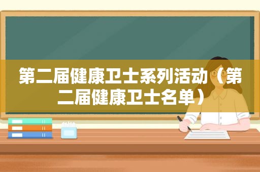 第二届健康卫士系列活动（第二届健康卫士名单）