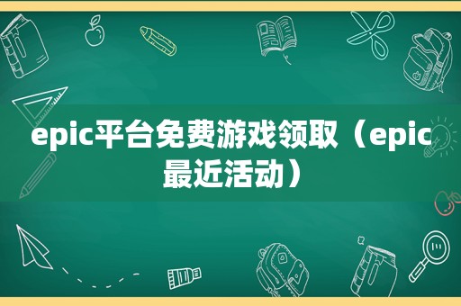 epic平台免费游戏领取（epic最近活动）