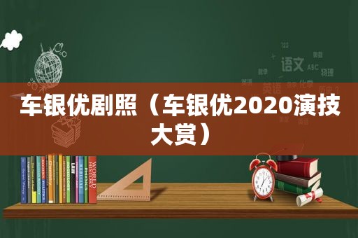 车银优剧照（车银优2020演技大赏）