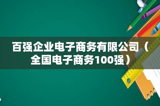 百强企业电子商务有限公司（全国电子商务100强）