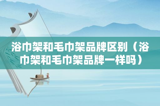 浴巾架和毛巾架品牌区别（浴巾架和毛巾架品牌一样吗）