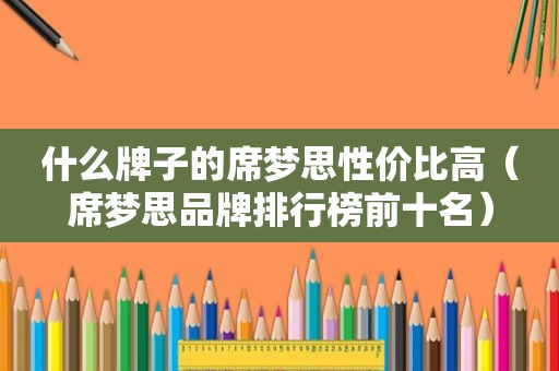 什么牌子的席梦思性价比高（席梦思品牌排行榜前十名）