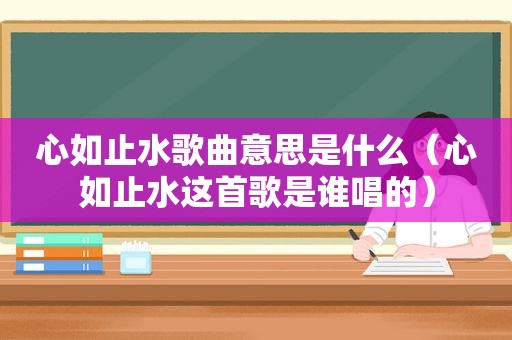 心如止水歌曲意思是什么（心如止水这首歌是谁唱的）