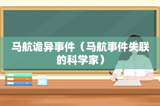 马航诡异事件（马航事件失联的科学家）  第1张