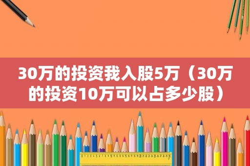 30万的投资我入股5万（30万的投资10万可以占多少股）