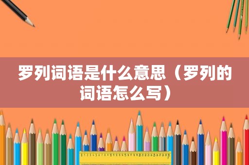 罗列词语是什么意思（罗列的词语怎么写）