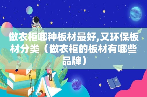 做衣柜哪种板材最好,又环保板材分类（做衣柜的板材有哪些品牌）