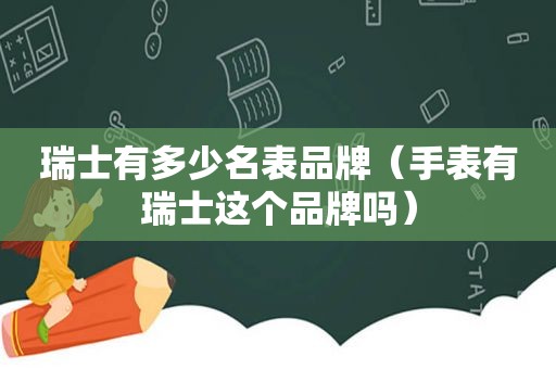 瑞士有多少名表品牌（手表有瑞士这个品牌吗）  第1张