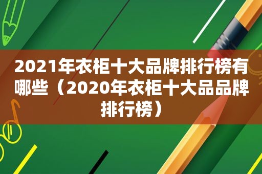 2021年衣柜十大品牌排行榜有哪些（2020年衣柜十大品品牌排行榜）