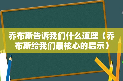 乔布斯告诉我们什么道理（乔布斯给我们最核心的启示）