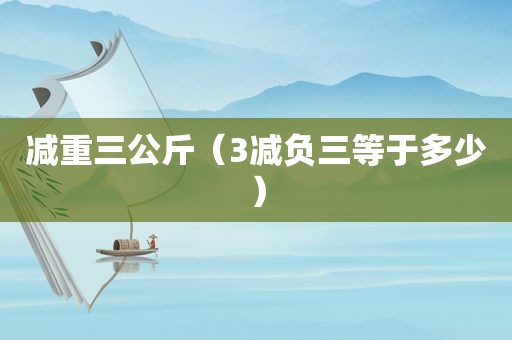 减重三公斤（3减负三等于多少）