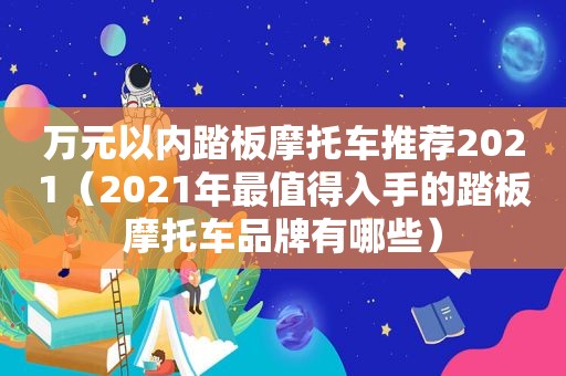 万元以内踏板摩托车推荐2021（2021年最值得入手的踏板摩托车品牌有哪些）