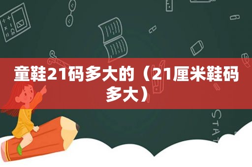 童鞋21码多大的（21厘米鞋码多大）