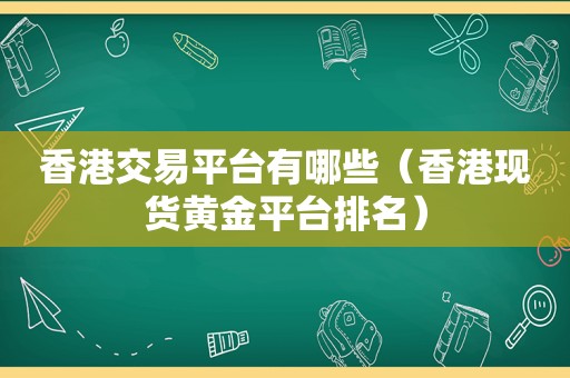 香港交易平台有哪些（香港现货黄金平台排名）