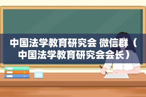 中国法学教育研究会 微信群（中国法学教育研究会会长）