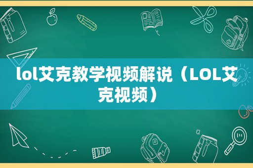 lol艾克教学视频解说（LOL艾克视频）  第1张