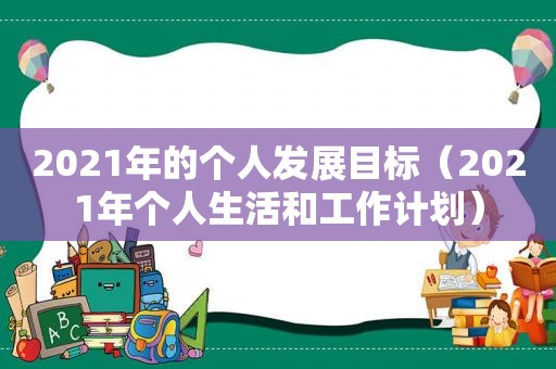 2021年的个人发展目标（2021年个人生活和工作计划）  第1张