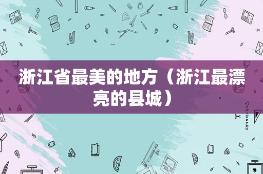 浙江省最美的地方（浙江最漂亮的县城）  第1张