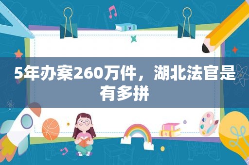 5年办案260万件，湖北法官是有多拼  第1张