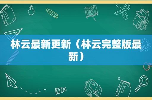 林云最新更新（林云完整版最新）