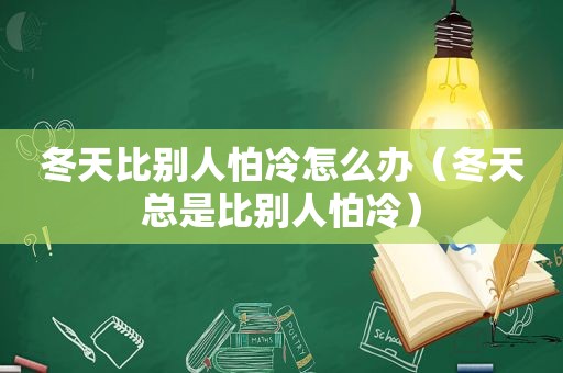 冬天比别人怕冷怎么办（冬天总是比别人怕冷）