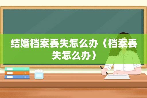 结婚档案丢失怎么办（档案丢失怎么办）  第1张