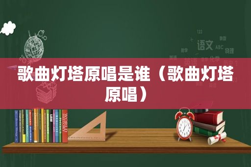 歌曲灯塔原唱是谁（歌曲灯塔原唱）