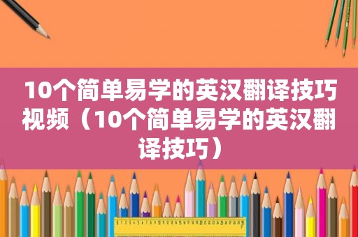 10个简单易学的英汉翻译技巧视频（10个简单易学的英汉翻译技巧）