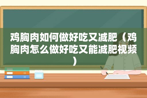 鸡胸肉如何做好吃又减肥（鸡胸肉怎么做好吃又能减肥视频）