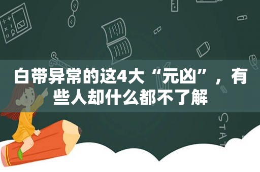 白带异常的这4大“元凶”，有些人却什么都不了解