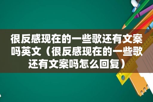 很反感现在的一些歌还有文案吗英文（很反感现在的一些歌还有文案吗怎么回复）