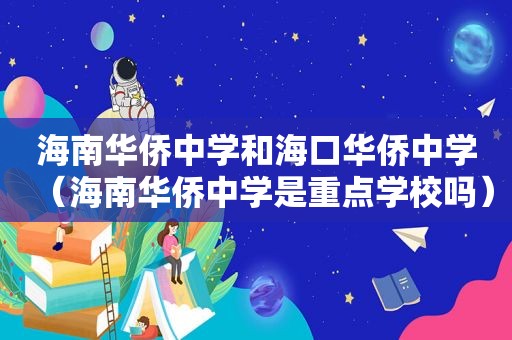 海南华侨中学和海口华侨中学（海南华侨中学是重点学校吗）