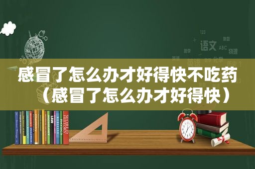 感冒了怎么办才好得快不吃药（感冒了怎么办才好得快）  第1张