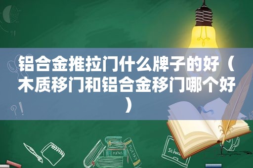 铝合金推拉门什么牌子的好（木质移门和铝合金移门哪个好）